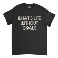 Soccer Design Whats Without Goals Classic T-shirt | Artistshot