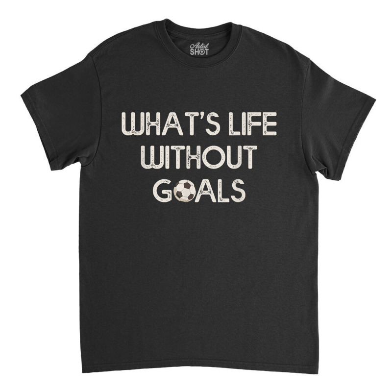 Soccer Design Whats Without Goals Classic T-shirt | Artistshot