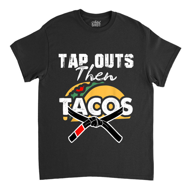 Tap Outs Then Tacos Funny Brazilian Bjj Jiu Jitsu Lover Classic T-shirt by CoreyMartinPeters | Artistshot