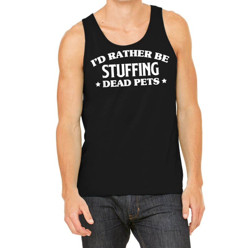 Id Rather Be Stuffing Dead Pets Taxidermy Taxidermist T Shirt Tank Top by annalfreddr3 | Artistshot