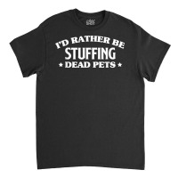 Id Rather Be Stuffing Dead Pets Taxidermy Taxidermist T Shirt Classic T-shirt | Artistshot