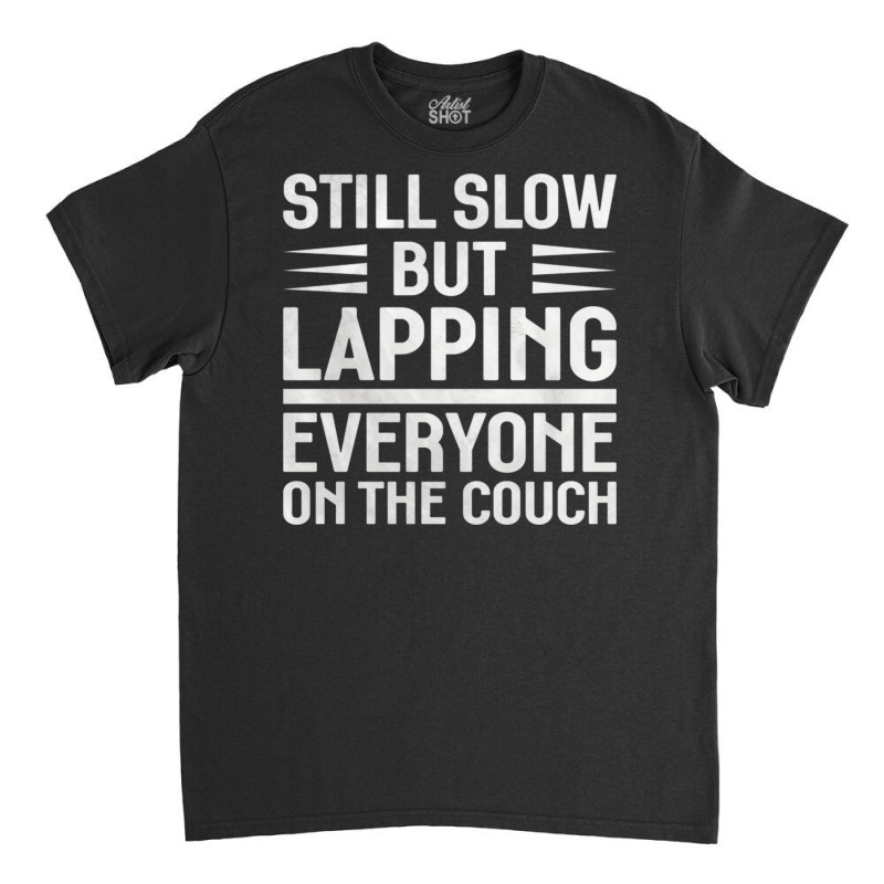 Still Slow But Lapping Everyone On The Couch Sports Quote Classic T-shirt | Artistshot