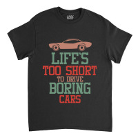 Life's Too Short To Drive Boring Cars Classic T-shirt | Artistshot