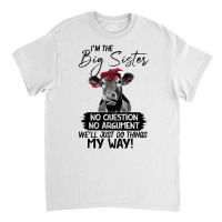 Funn Heifer I'm The Big Sister No Question No Argument We'll Just D Th Classic T-shirt | Artistshot