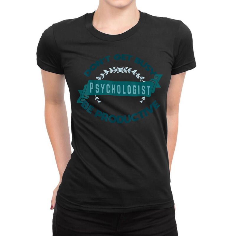 Don't Get Busy. Psychologist. Be Productive Profession Caree T Shirt Ladies Fitted T-Shirt by simonettemjnn | Artistshot