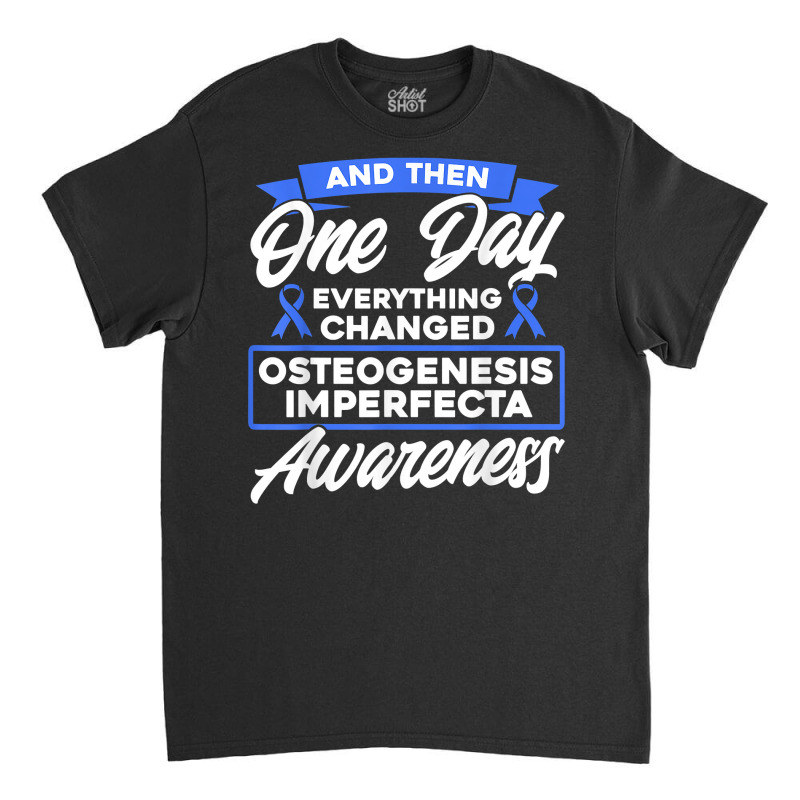 Everything Changed Osteogenesis Imperfecta Awareness T Shirt Classic T-shirt by prix5d5gosson | Artistshot