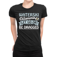 Waterski Dilemma Let Go Or Be Dragged Quote Ladies Fitted T-shirt | Artistshot