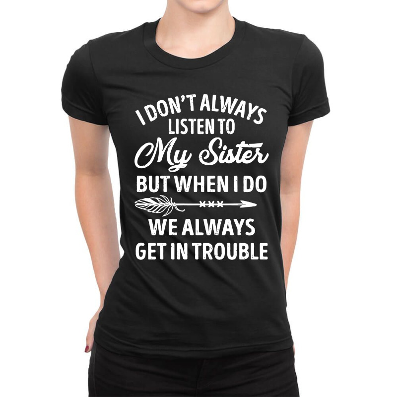 I Don't Always Listen To My Sister But When I Do We Always Get In Trou Ladies Fitted T-Shirt by hoainv | Artistshot