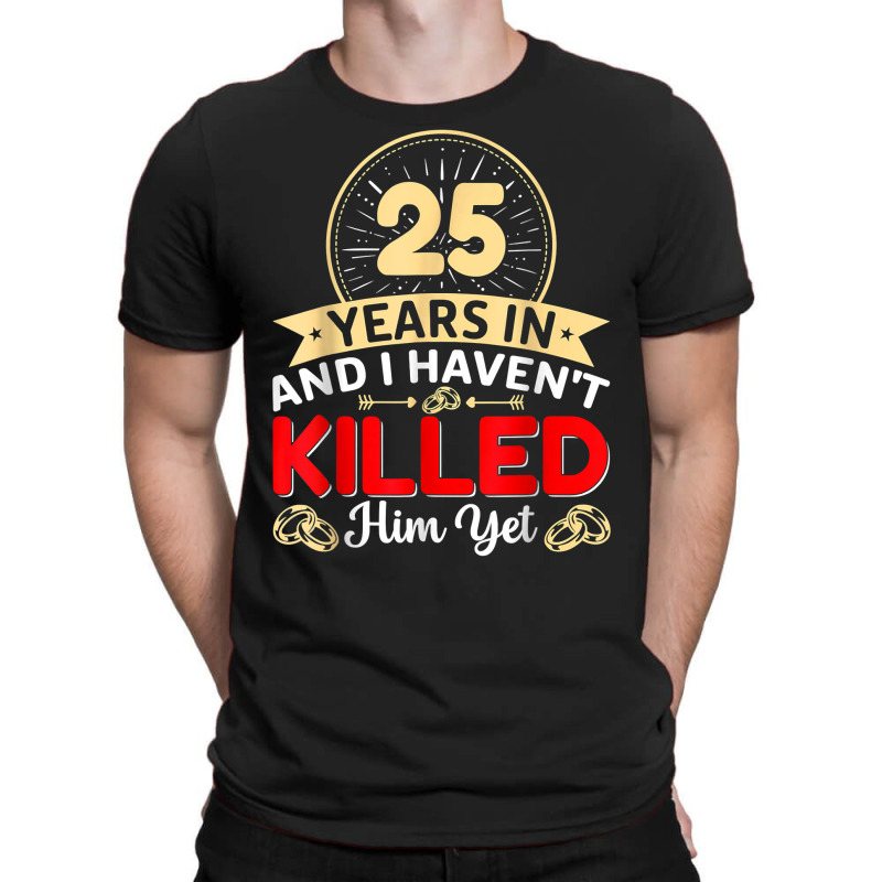 25 Years In & I Haven't Killed Him Yet   Married Couple T Shirt T-shirt | Artistshot