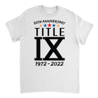 Title Ix 50th Anniversary U.s. Education Amendments Act 1972 T Shirt Classic T-shirt | Artistshot