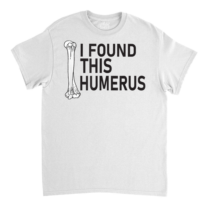 Sarcasm Sayings Father's Day Humor Joy I Found This Humerus T Shirt Classic T-shirt | Artistshot