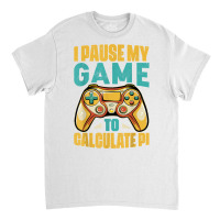 Pi Day Gamer I Pause My Game To Calculate Pi Gaming 3.14 Pi T Shirt Classic T-shirt | Artistshot