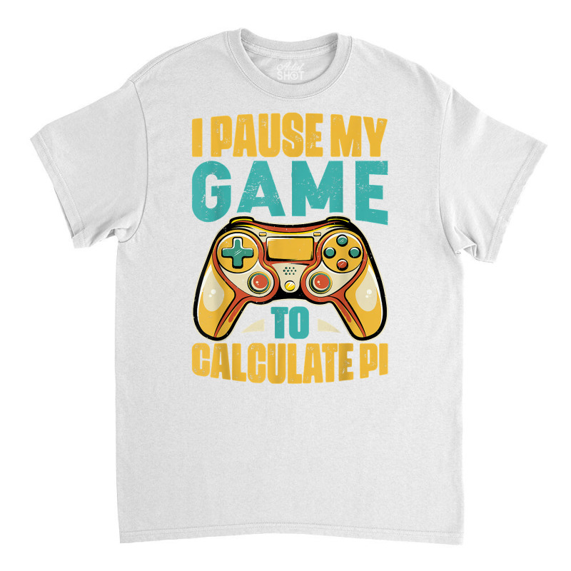 Pi Day Gamer I Pause My Game To Calculate Pi Gaming 3.14 Pi T Shirt Classic T-shirt by corrinwpxbilal | Artistshot