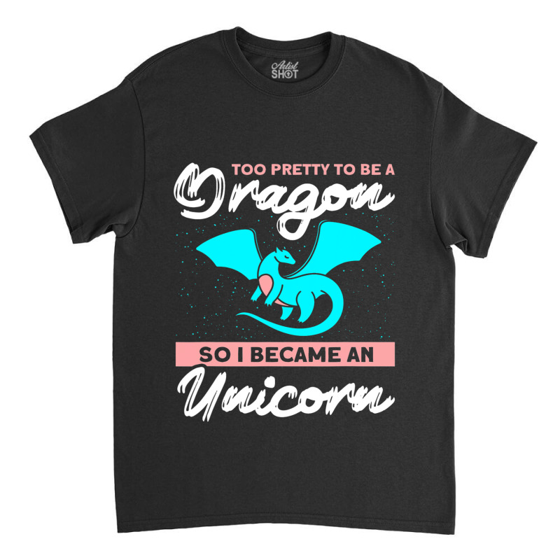 Too Pretty To Be A Dragon So I Became An Unicorn Dragon Classic T-shirt by AURRADILLARD | Artistshot