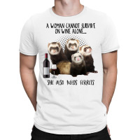 A Woman Cannot Survive On Wine Alone She Also Needs Ferrets T-shirt | Artistshot