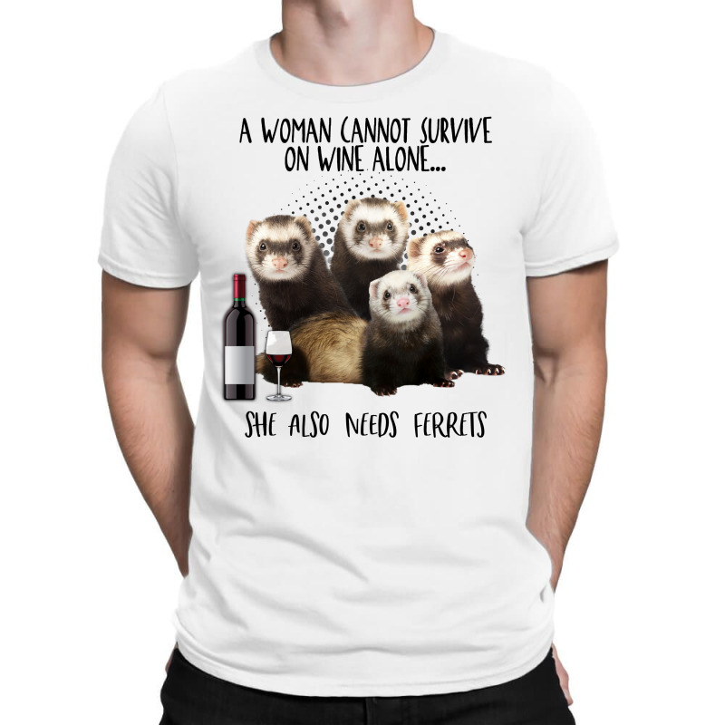 A Woman Cannot Survive On Wine Alone She Also Needs Ferrets T-shirt | Artistshot