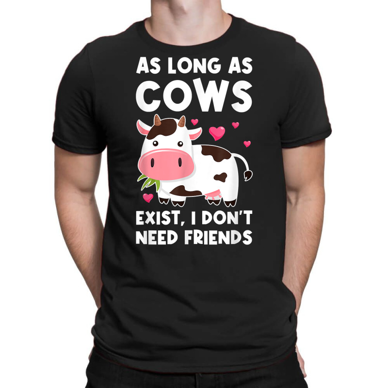 As Long As Cows Exist, I Don't Need Friends Cows T Shirt T-shirt | Artistshot