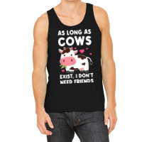 As Long As Cows Exist, I Don't Need Friends Cows T Shirt Tank Top | Artistshot