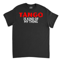 Tango Dance Accessories Latin Tango Is Kind Of My Thing T Shirt Classic T-shirt | Artistshot