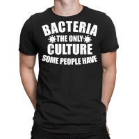 Bacteria Is The Only Culture Some People Have For Biologist T Shirt T-shirt | Artistshot