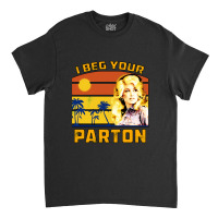 I Beg Your Parton Classic T-shirt | Artistshot