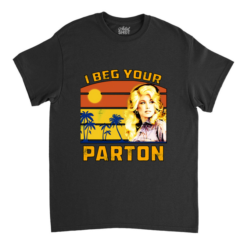 I Beg Your Parton Classic T-shirt | Artistshot