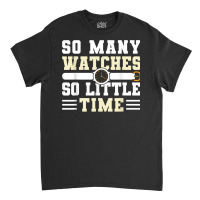 So Many Watches So Little Time Watchmaker Horologist T Shirt Classic T-shirt | Artistshot