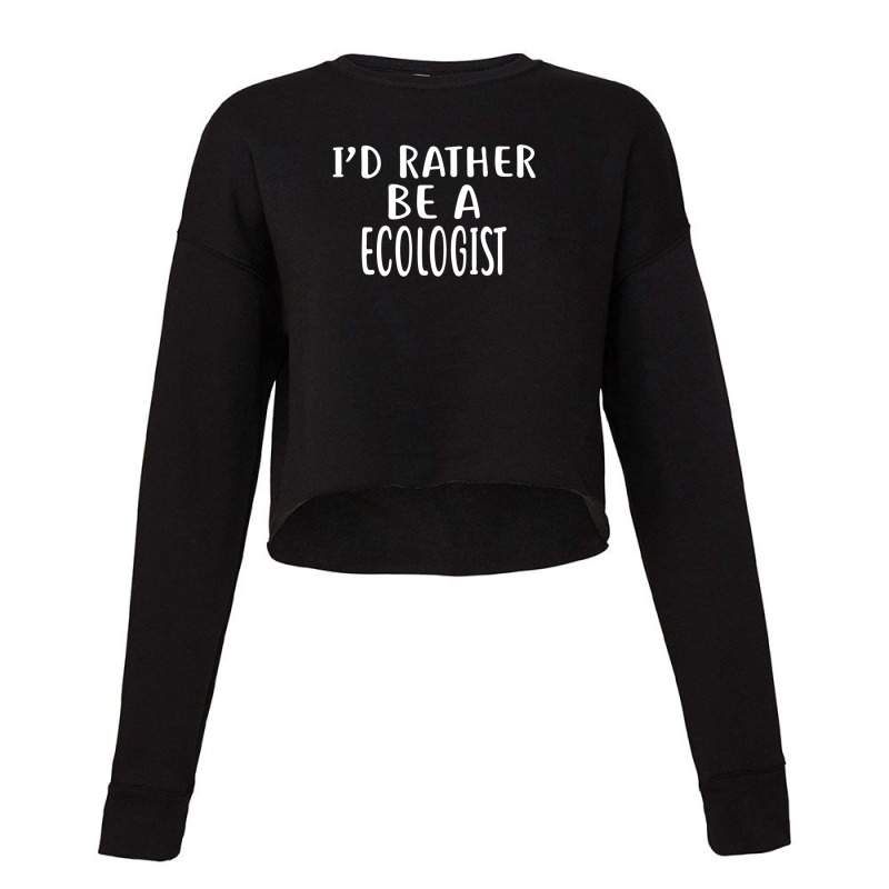 I'd Rather Be A Ecologist  For Ecologists Cropped Sweater by AmyLynneCarson | Artistshot