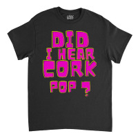 Did I Hear A Cork Pop Classic T-shirt | Artistshot