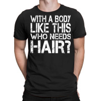 With A Body Like This Who Needs Hair Loss Bald T Shirt T-shirt | Artistshot