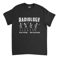 Radiology You Pose We Expose Technologist Xray Classic T-shirt | Artistshot