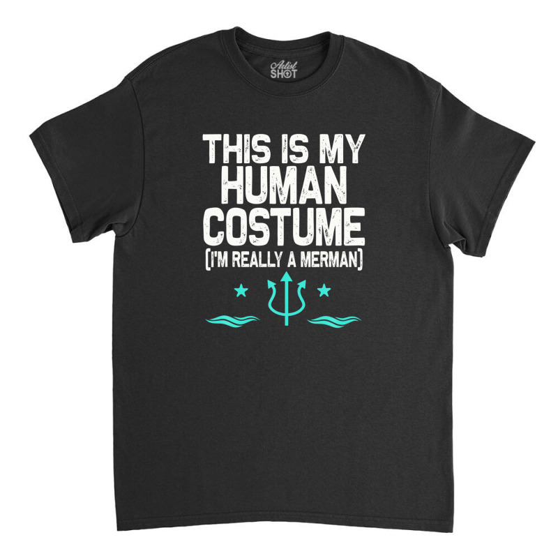 This Is My Human Costume I'm Really A Merman Design Classic T-shirt | Artistshot