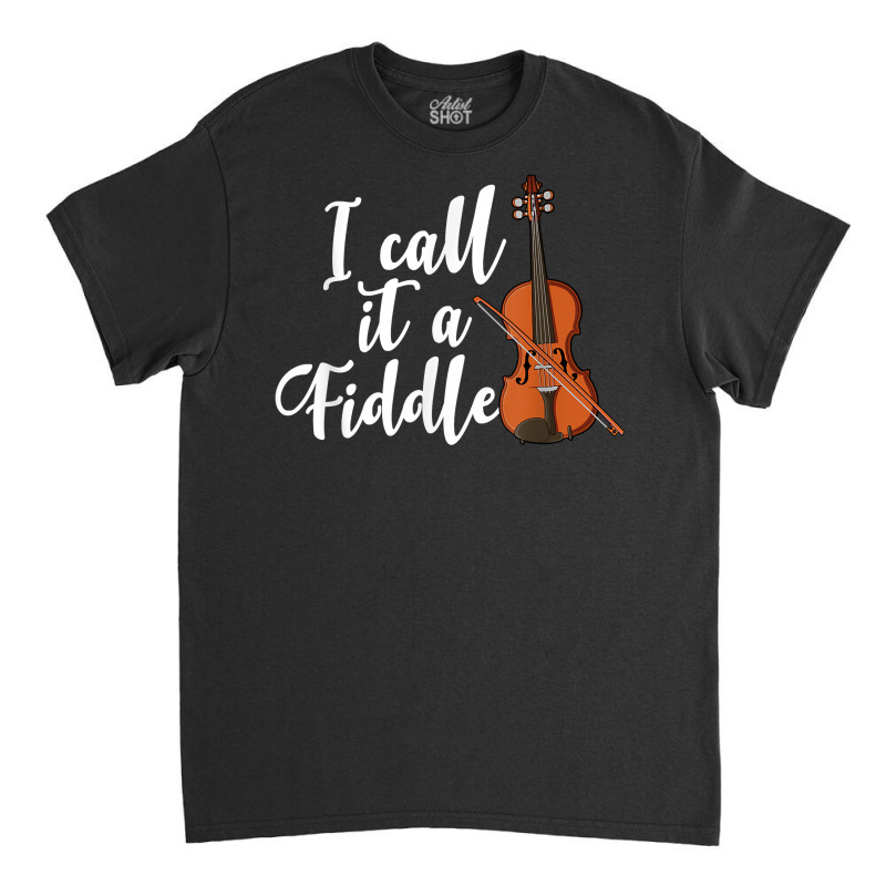 I Call It A Fiddle Violin Music Country Instrument T Shirt Classic T-shirt by luckenbg | Artistshot