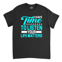 I Have Time To Listen, Your Life Matters - Classic T-shirt | Artistshot