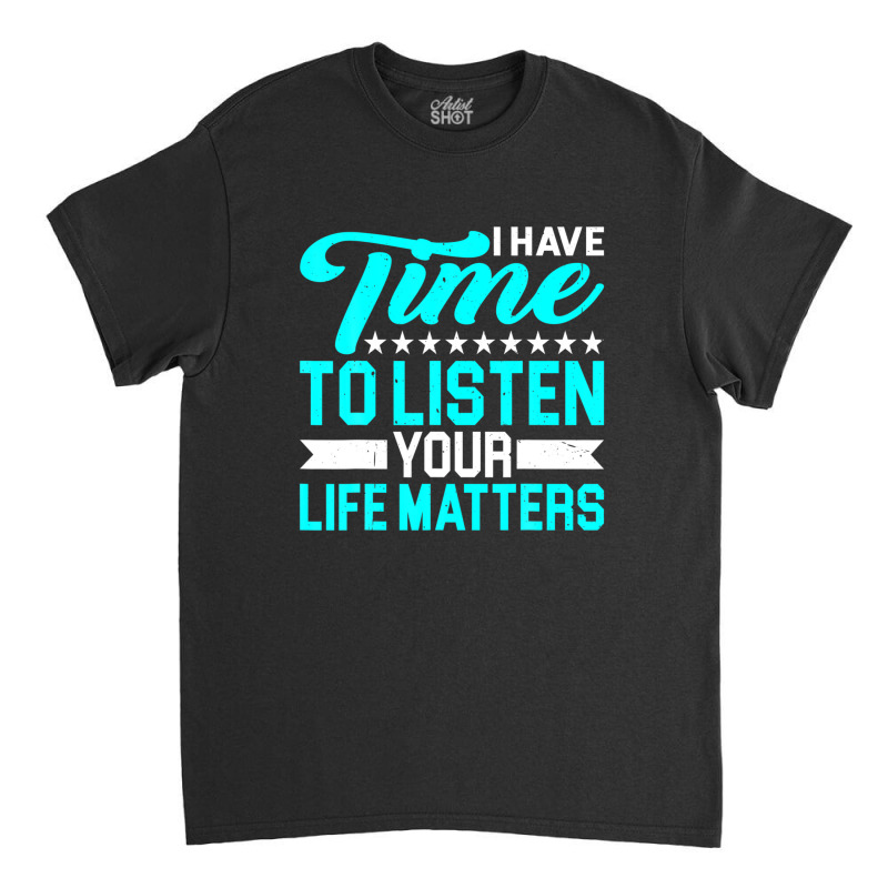 I Have Time To Listen, Your Life Matters - Classic T-shirt by hyskovoyc | Artistshot