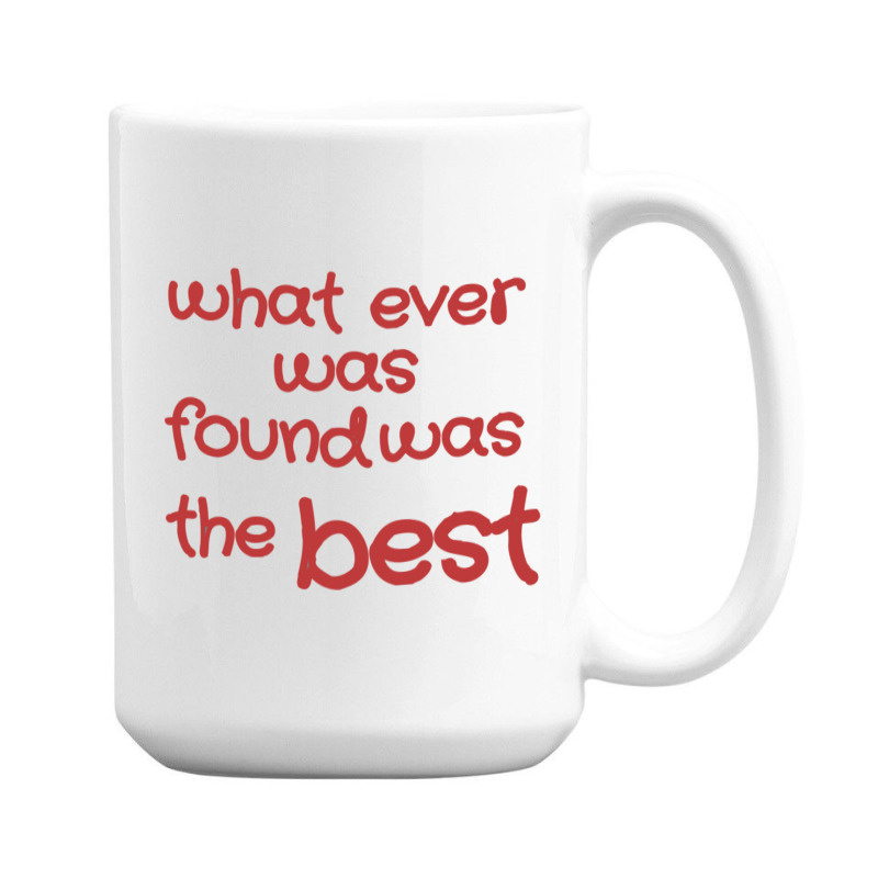 What Ever Was Found Was The Best 15 Oz Coffee Mug | Artistshot