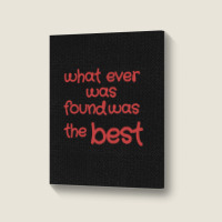 What Ever Was Found Was The Best Portrait Canvas Print | Artistshot