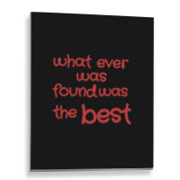 What Ever Was Found Was The Best Metal Print Vertical | Artistshot