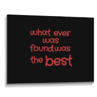 What Ever Was Found Was The Best Metal Print Horizontal | Artistshot