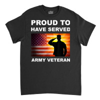 Proud To Have Served, Army Veteran, Combat Vet, Military T Shirt Classic T-shirt | Artistshot