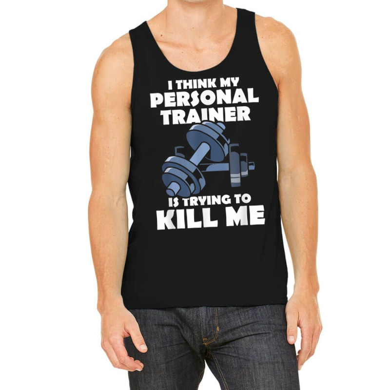 I Think My Personal Trainer Is Trying To Kill Me Gym Fitness T Shirt Tank Top | Artistshot