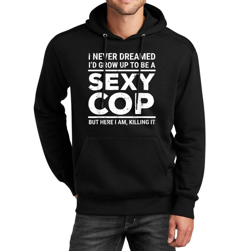 I Never Dreamed Sexy Cop Funny Police Unisex Hoodie | Artistshot