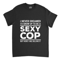 I Never Dreamed Sexy Cop Funny Police Classic T-shirt | Artistshot