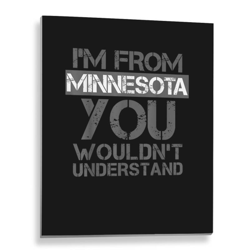 I'm From Minnesota You Wouldn't Understand Metal Print Vertical | Artistshot