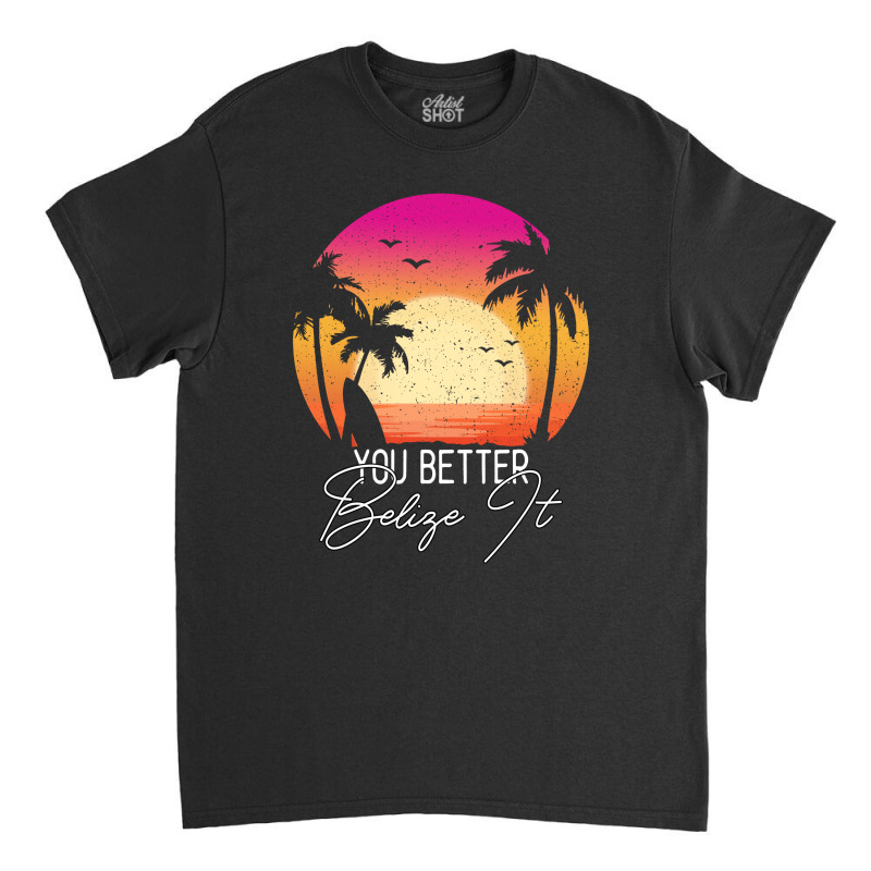 You Better Belize It Classic T-shirt by Gurkan | Artistshot