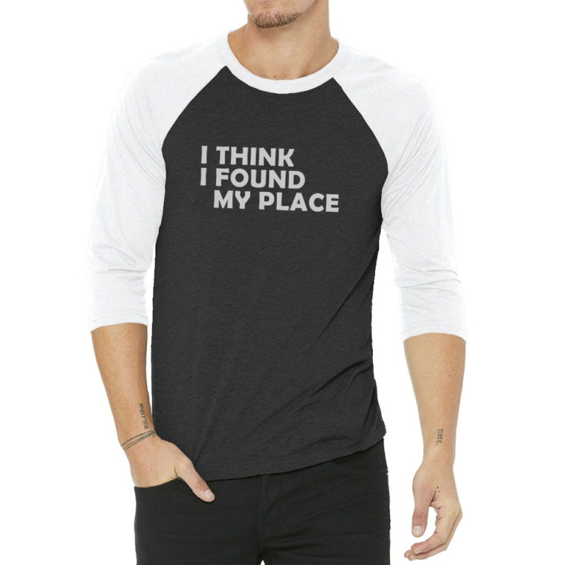 I Think I Found My Place 1 3/4 Sleeve Shirt | Artistshot