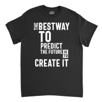 The Bestway To Predict The Future Is To Create It Classic T-shirt | Artistshot