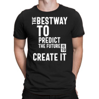 The Bestway To Predict The Future Is To Create It T-shirt | Artistshot