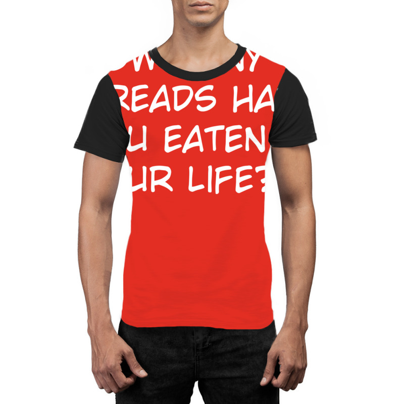 How Many Breads Have You Eaten In Your Life Graphic T-shirt | Artistshot