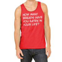 How Many Breads Have You Eaten In Your Life Tank Top | Artistshot